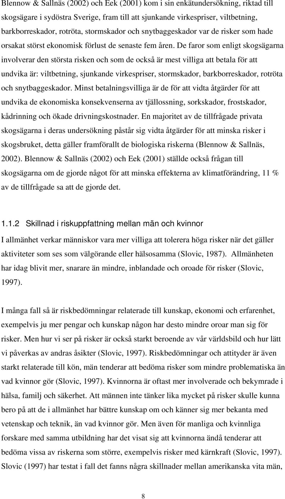 De faror som enligt skogsägarna involverar den största risken och som de också är mest villiga att betala för att undvika är: viltbetning, sjunkande virkespriser, stormskador, barkborreskador,