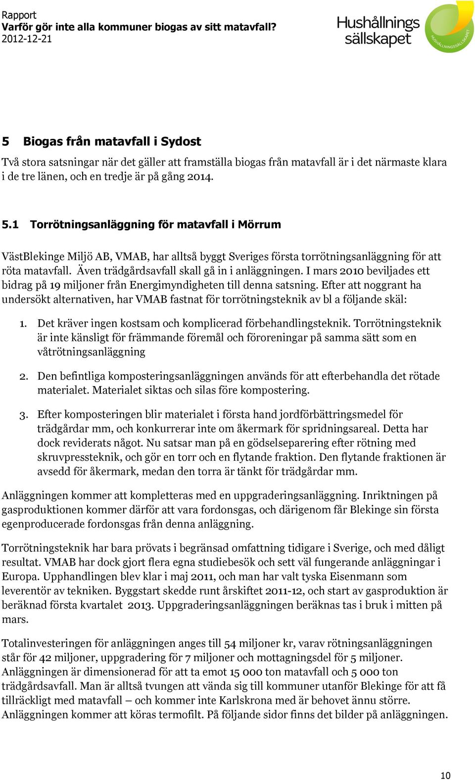 Även trädgårdsavfall skall gå in i anläggningen. I mars 2010 beviljades ett bidrag på 19 miljoner från Energimyndigheten till denna satsning.