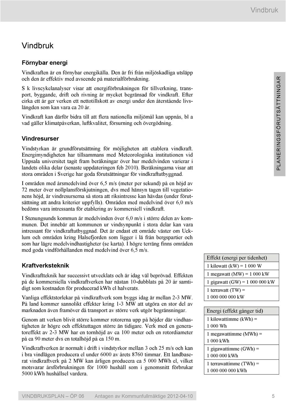 Efter cirka ett år ger verken ett nettotillskott av energi under den återstående livslängden som kan vara ca 20 år.