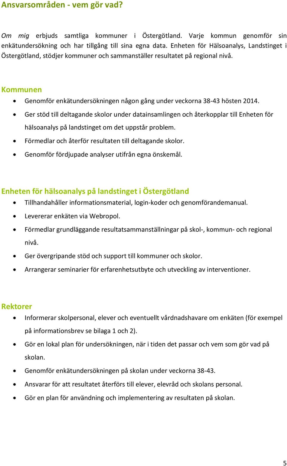 Ger stöd till deltagande skolor under datainsamlingen och återkopplar till Enheten för hälsoanalys på landstinget om det uppstår problem. Förmedlar och återför resultaten till deltagande skolor.