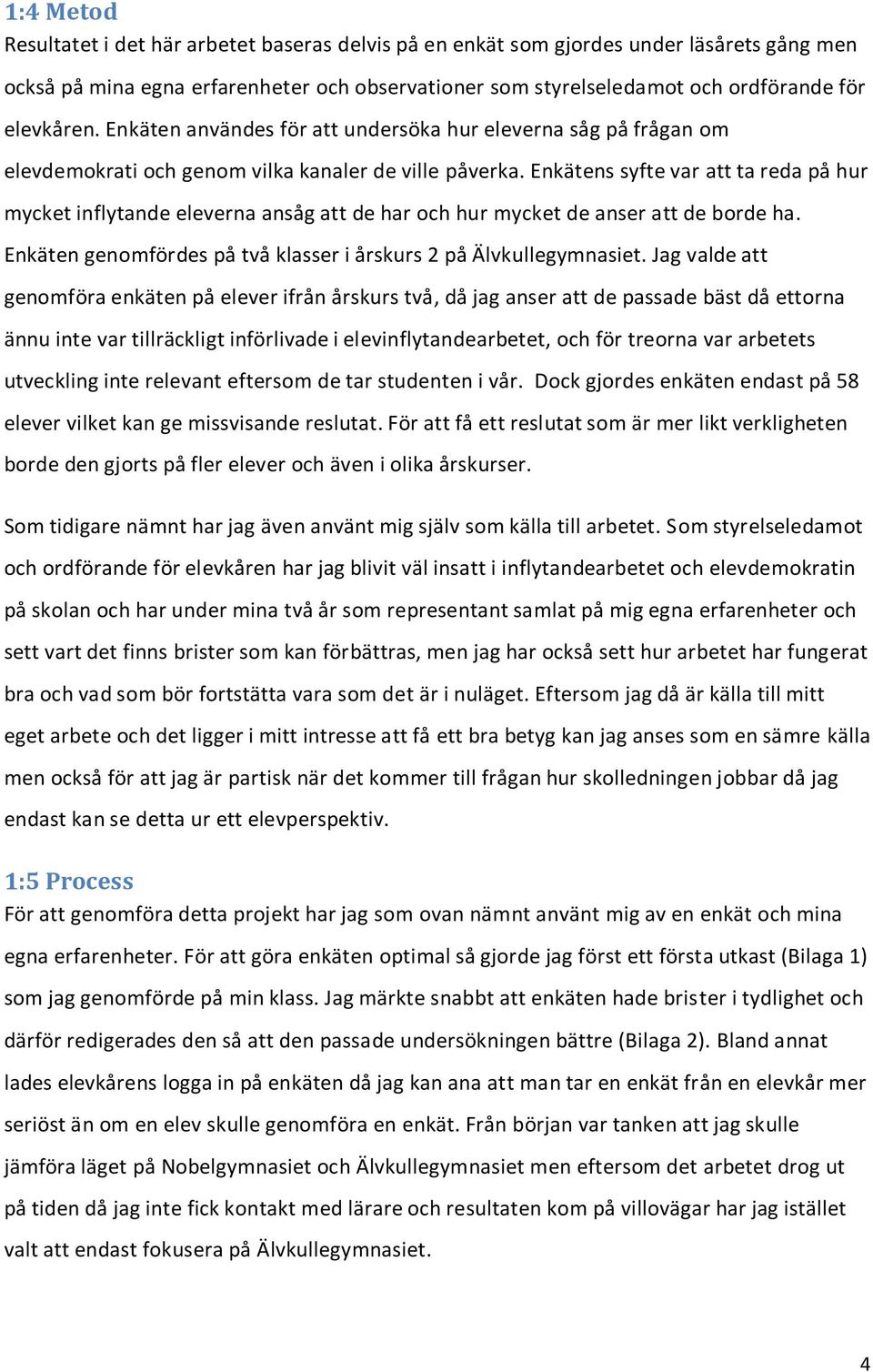 Enkätens syfte var att ta reda på hur mycket inflytande eleverna ansåg att de har och hur mycket de anser att de borde ha. Enkäten genomfördes på två klasser i årskurs 2 på Älvkullegymnasiet.