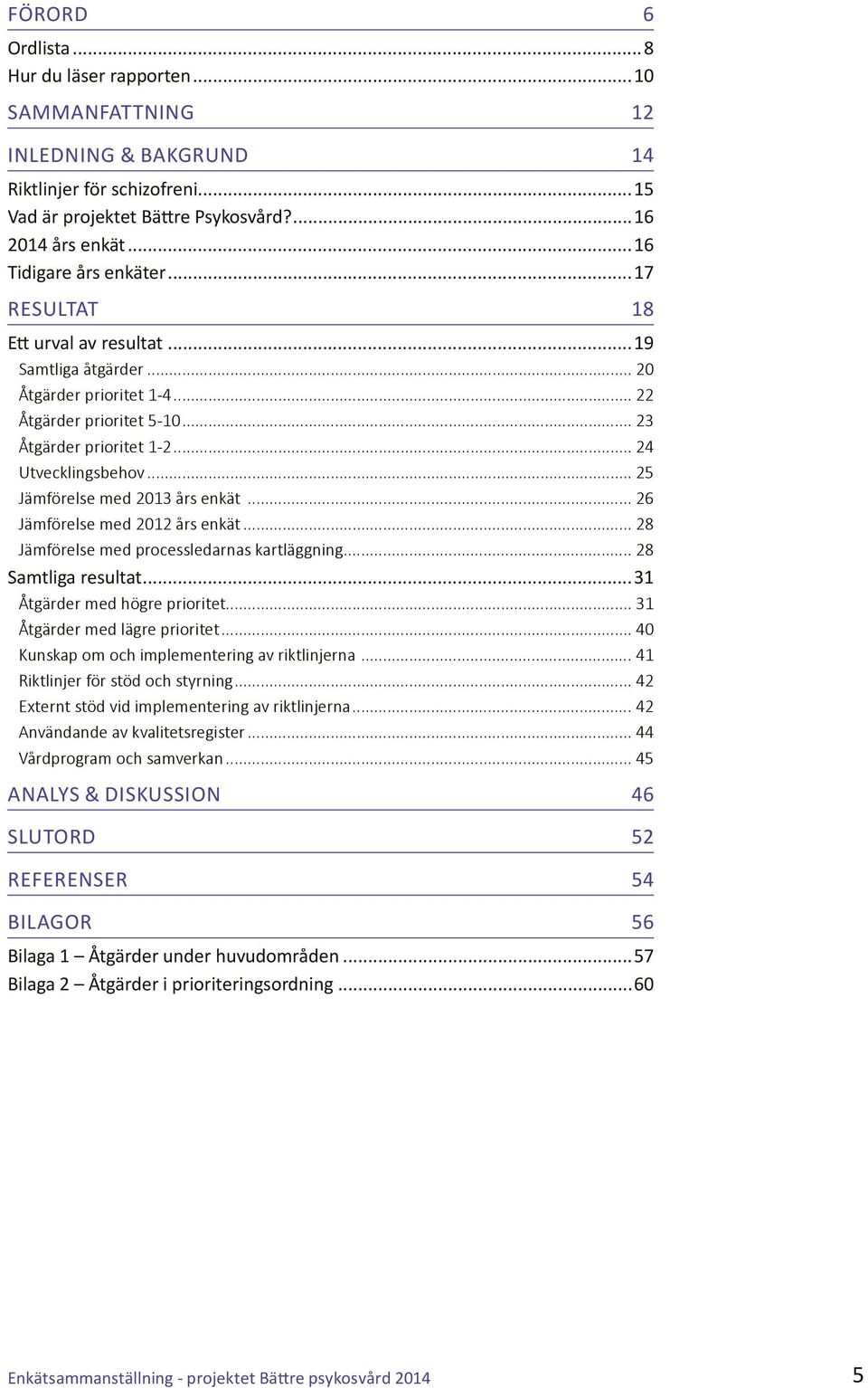 .. 25 Jämförelse med 2013 års enkät... 26 Jämförelse med 2012 års enkät... 28 Jämförelse med processledarnas kartläggning... 28 Samtliga resultat...31 Åtgärder med högre prioritet.
