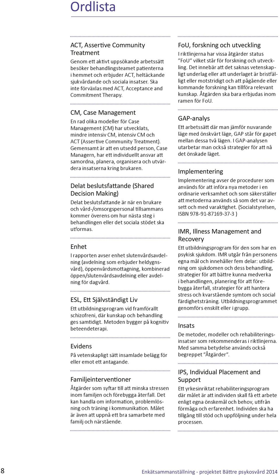 CM, Case Management En rad olika modeller för Case Management (CM) har utvecklats, mindre intensiv CM, intensiv CM och ACT (Assertive Community Treatment).