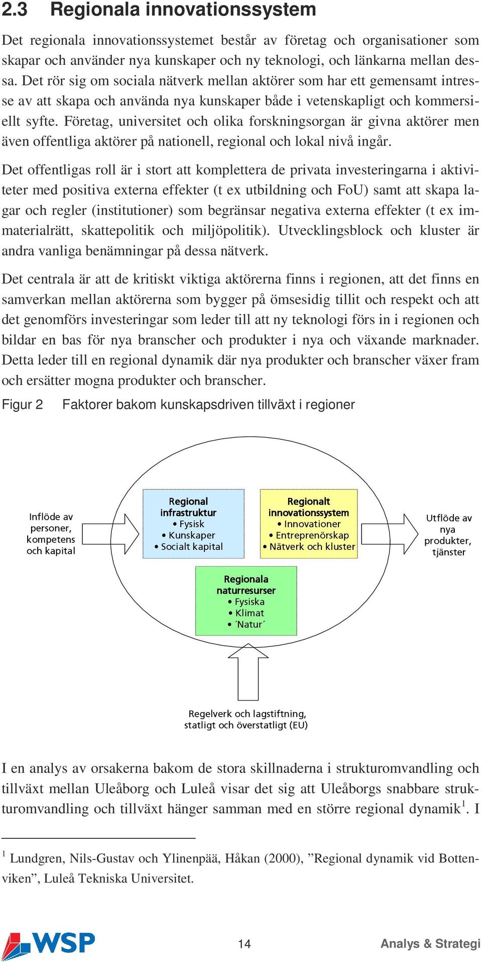 Företag, universitet och olika forskningsorgan är givna aktörer men även offentliga aktörer på nationell, regional och lokal nivå ingår.