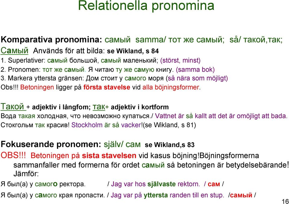 Markera yttersta gränsen: Дом стоит у самого моря (så nära som möjligt) Obs!!! Betoningen ligger på första stavelse vid alla böjningsformer.