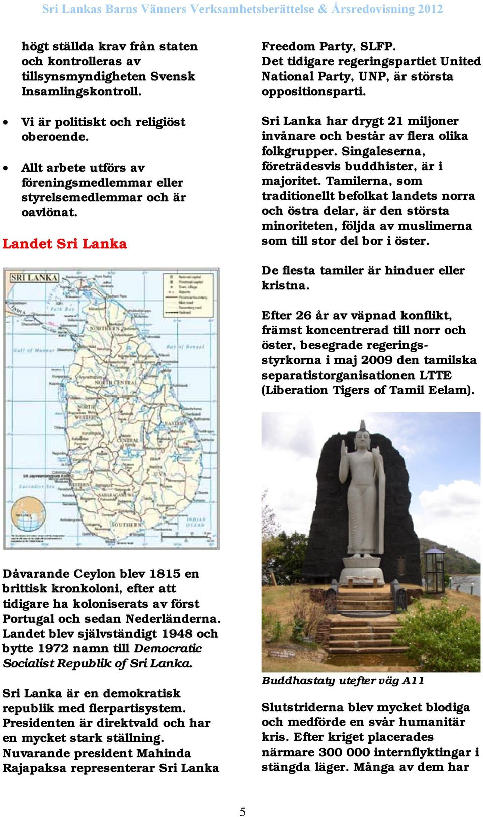 Det tidigare regeringspartiet United National Party, UNP, är största oppositionsparti. Sri Lanka har drygt 21 miljoner invånare och består av flera olika folkgrupper.