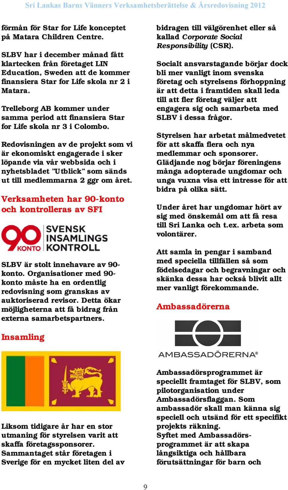 Redovisningen av de projekt som vi är ekonomiskt engagerade i sker löpande via vår webbsida och i nyhetsbladet Utblick som sänds ut till medlemmarna 2 ggr om året.