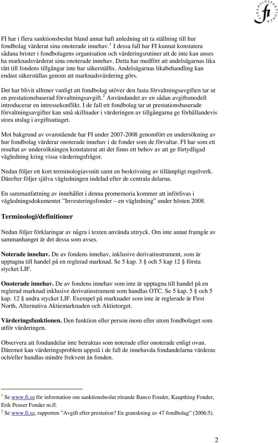 Detta har medfört att andelsägarnas lika rätt till fondens tillgångar inte har säkerställts. Andelsägarnas likabehandling kan endast säkerställas genom att marknadsvärdering görs.