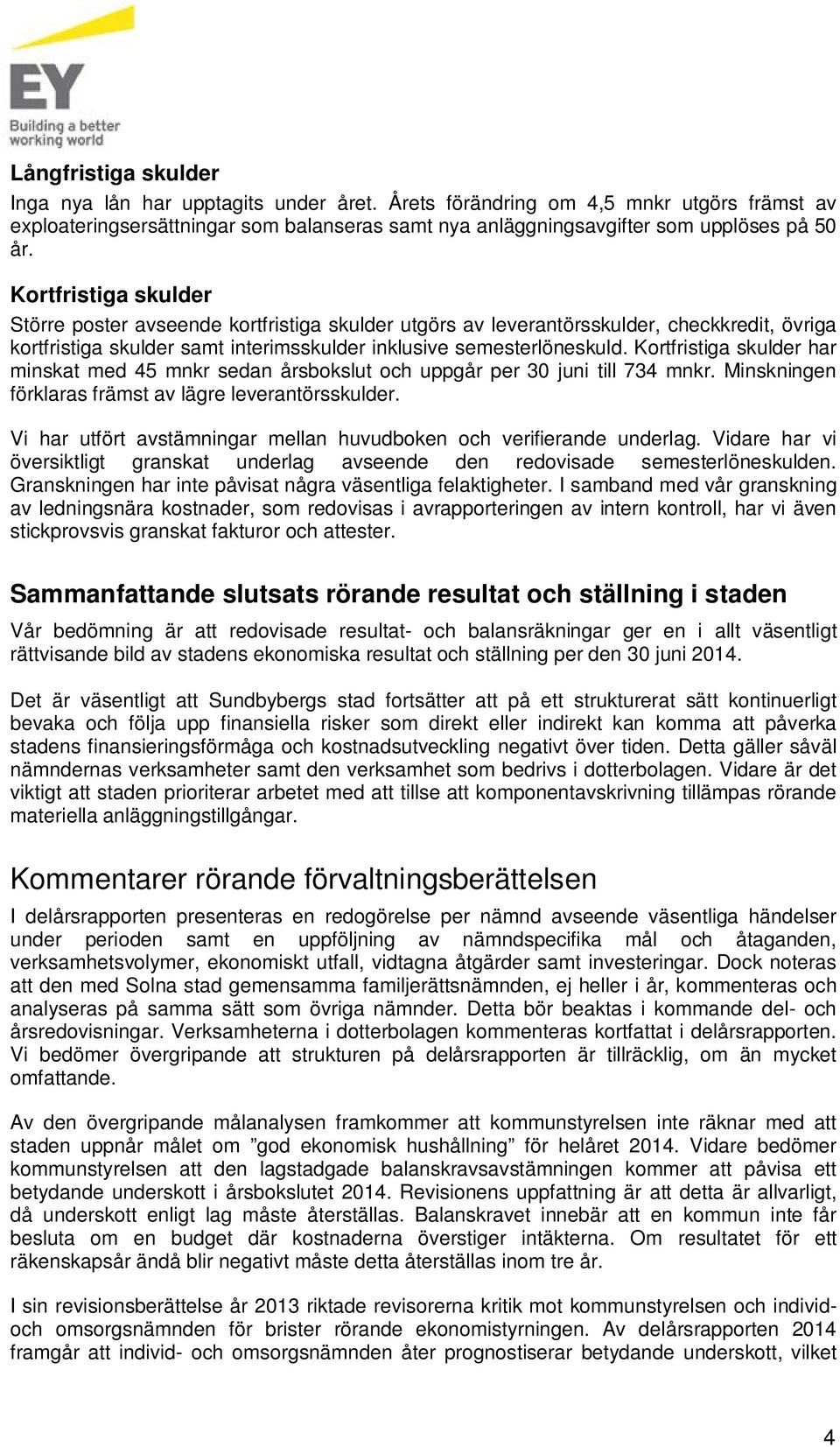 Kortfristiga skulder har minskat med 45 mnkr sedan årsbokslut och uppgår per 30 juni till 734 mnkr. Minskningen förklaras främst av lägre leverantörsskulder.