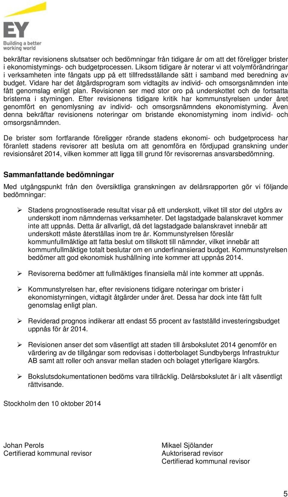 Vidare har det åtgärdsprogram som vidtagits av individ- och omsorgsnämnden inte fått genomslag enligt plan. Revisionen ser med stor oro på underskottet och de fortsatta bristerna i styrningen.