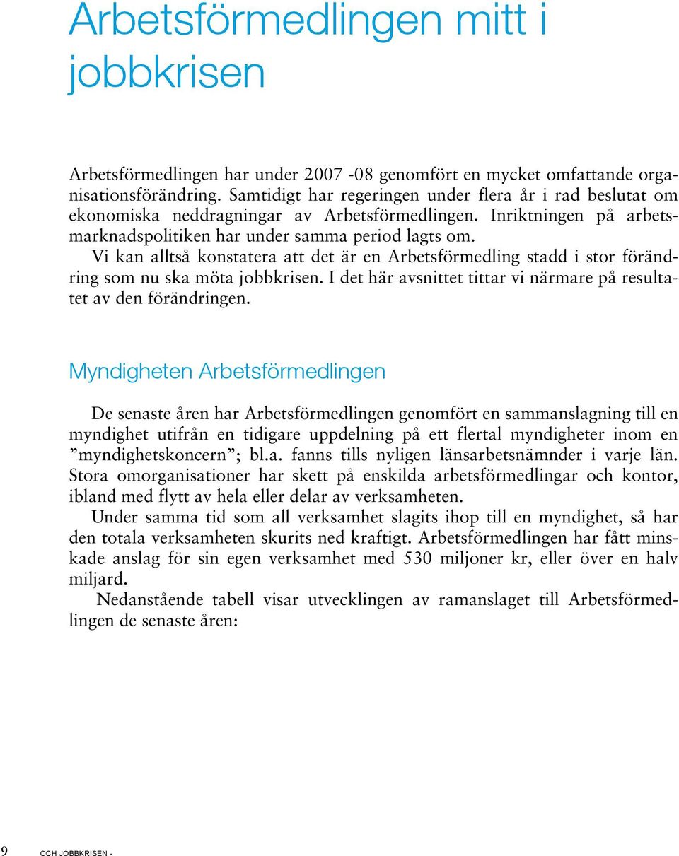 Vi kan alltså konstatera att det är en Arbetsförmedling stadd i stor förändring som nu ska möta jobbkrisen. I det här avsnittet tittar vi närmare på resultatet av den förändringen.