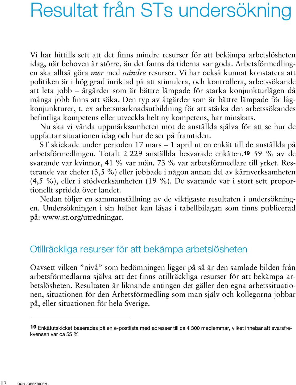 Vi har också kunnat konstatera att politiken är i hög grad inriktad på att stimulera, och kontrollera, arbetssökande att leta jobb åtgärder som är bättre lämpade för starka konjunkturlägen då många