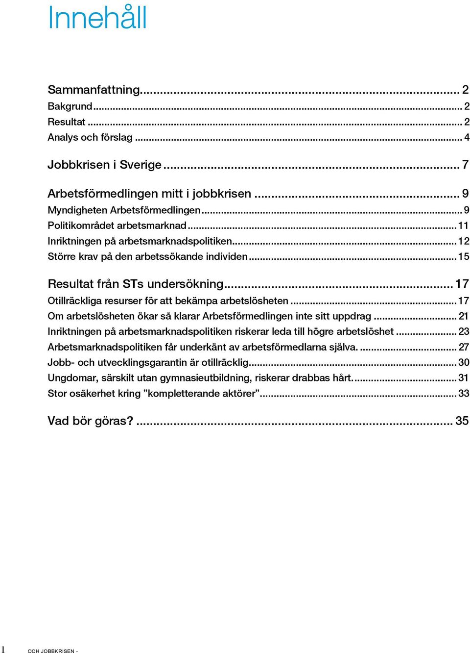 .. 17 Otillräckliga resurser för att bekämpa arbetslösheten... 17 Om arbetslösheten ökar så klarar Arbetsförmedlingen inte sitt uppdrag.