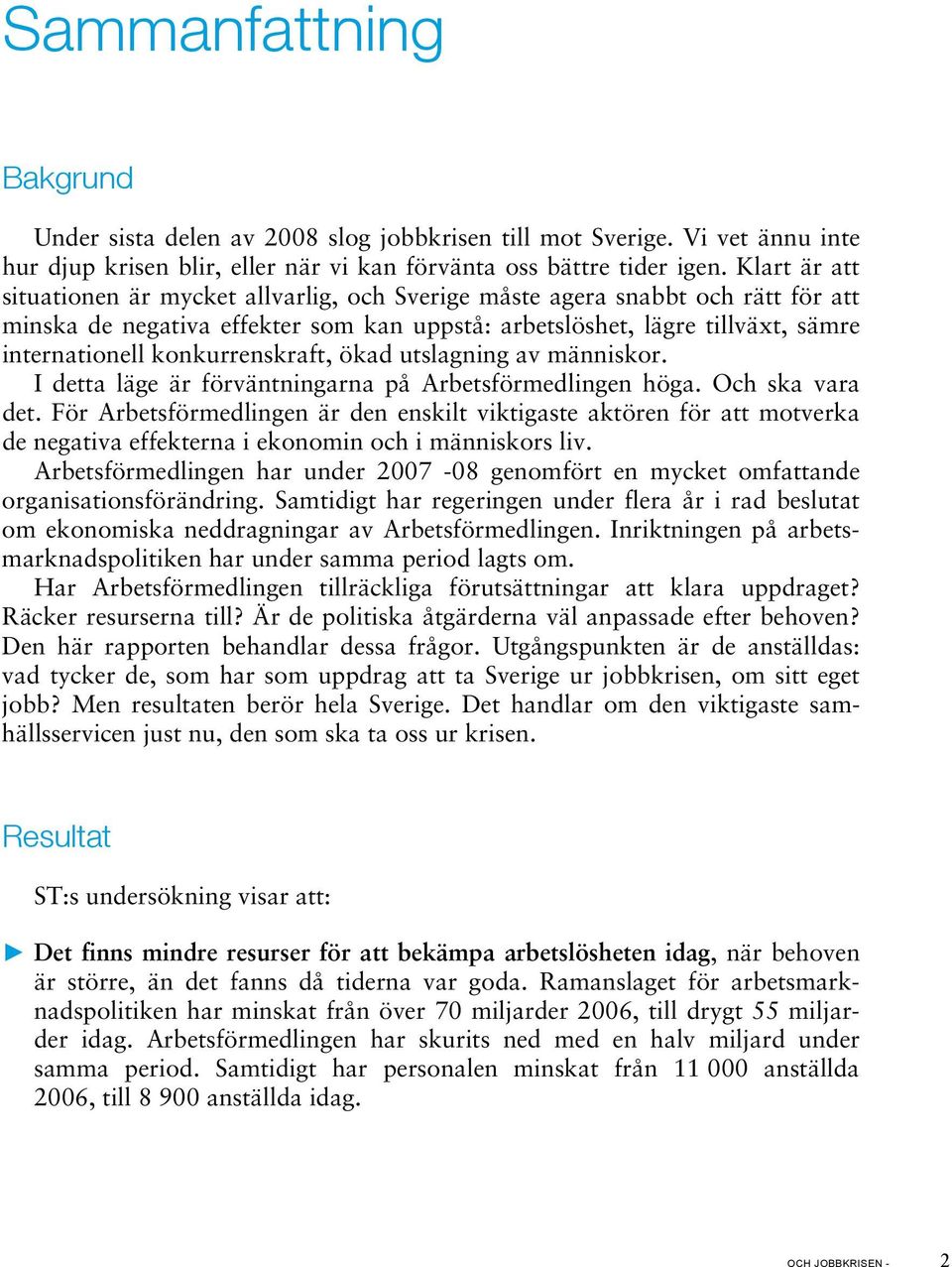 konkurrenskraft, ökad utslagning av människor. I detta läge är förväntningarna på Arbetsförmedlingen höga. Och ska vara det.