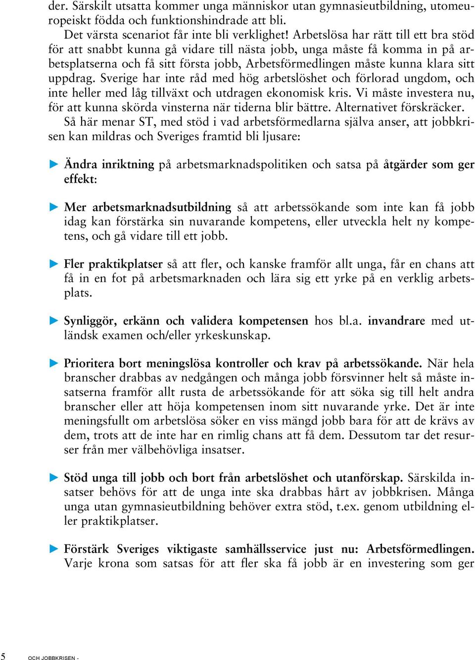 uppdrag. Sverige har inte råd med hög arbetslöshet och förlorad ungdom, och inte heller med låg tillväxt och utdragen ekonomisk kris.