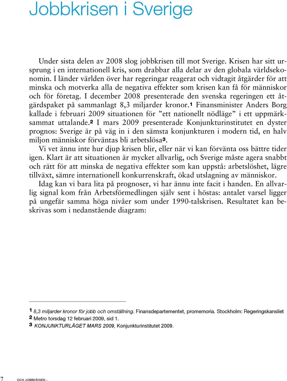 I december 2008 presenterade den svenska regeringen ett åtgärdspaket på sammanlagt 8,3 miljarder kronor.