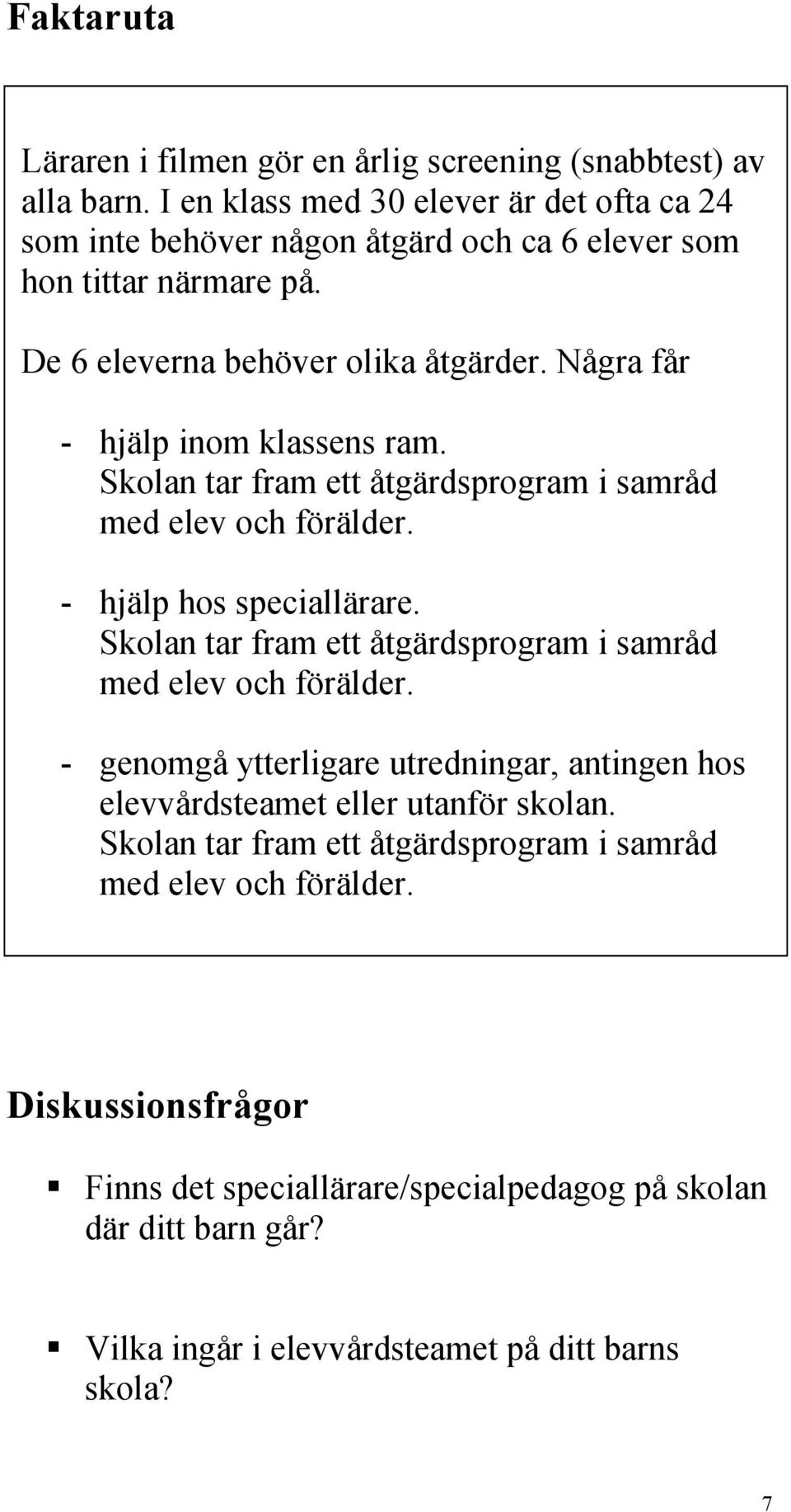 Några får - hjälp inom klassens ram. Skolan tar fram ett åtgärdsprogram i samråd med elev och förälder. - hjälp hos speciallärare.