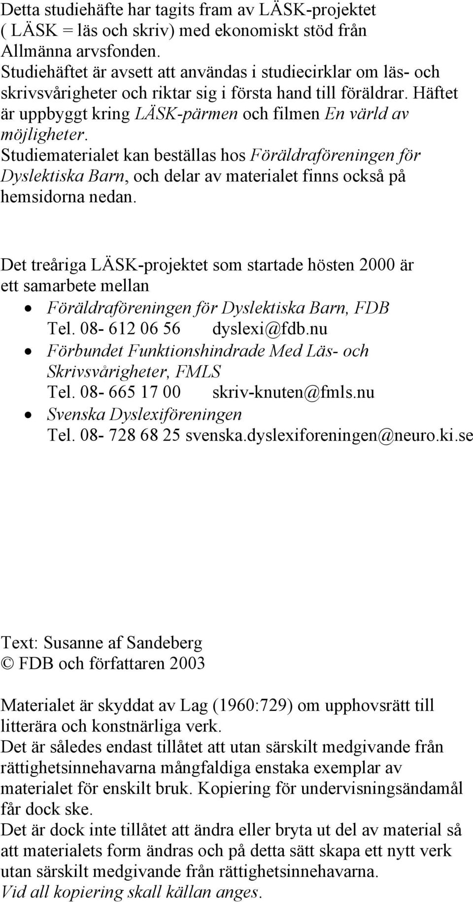 Studiematerialet kan beställas hos Föräldraföreningen för Dyslektiska Barn, och delar av materialet finns också på hemsidorna nedan.