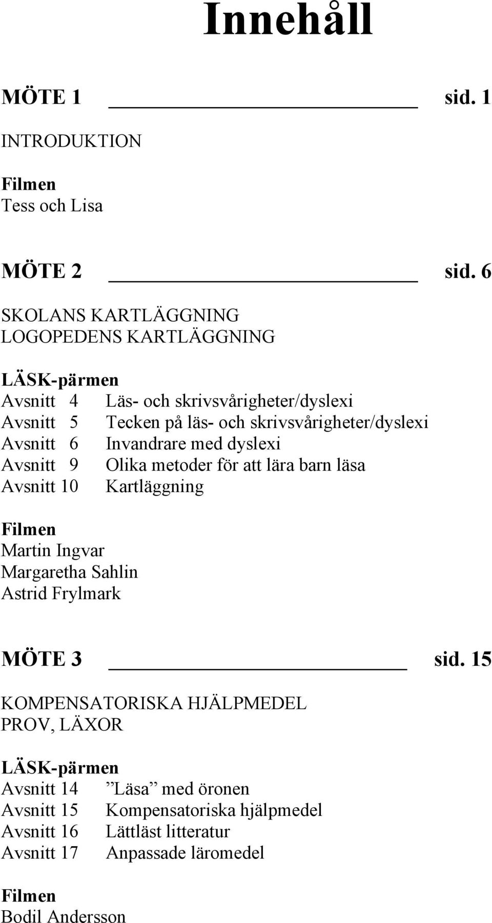 skrivsvårigheter/dyslexi Avsnitt 6 Invandrare med dyslexi Avsnitt 9 Olika metoder för att lära barn läsa Avsnitt 10 Kartläggning Filmen Martin Ingvar