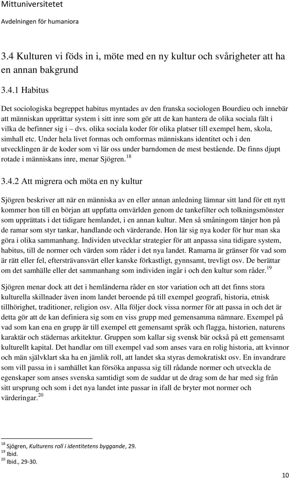 Under hela livet formas och omformas människans identitet och i den utvecklingen är de koder som vi lär oss under barndomen de mest bestående. De finns djupt rotade i människans inre, menar Sjögren.