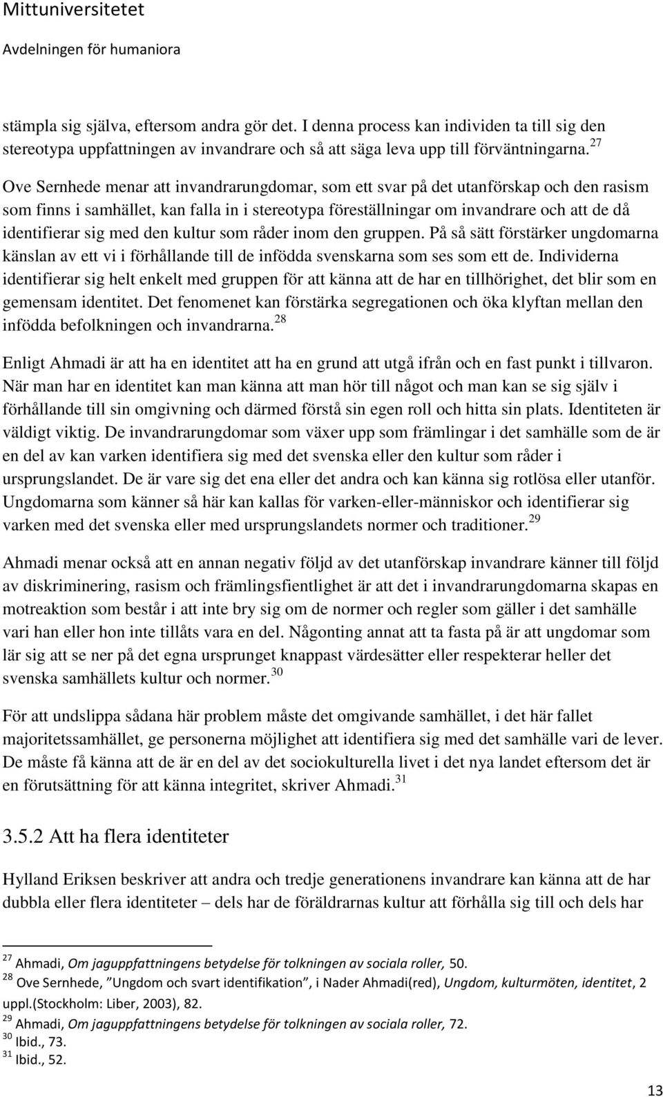 sig med den kultur som råder inom den gruppen. På så sätt förstärker ungdomarna känslan av ett vi i förhållande till de infödda svenskarna som ses som ett de.