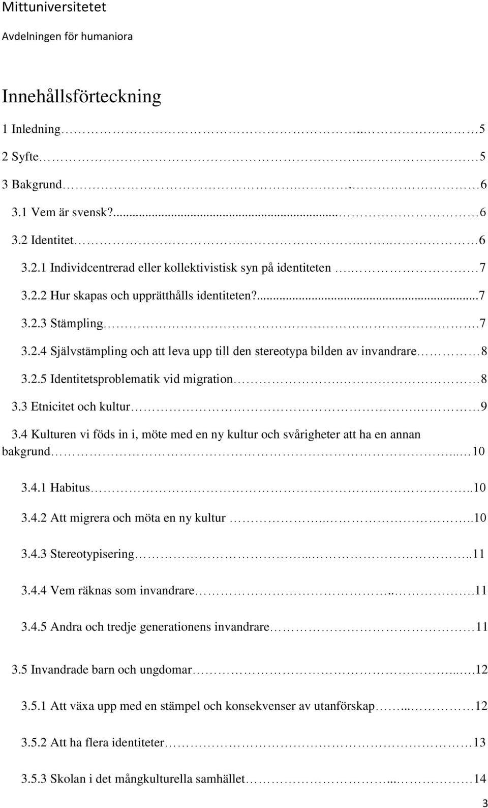 4 Kulturen vi föds in i, möte med en ny kultur och svårigheter att ha en annan bakgrund... 10 3.4.1 Habitus...10 3.4.2 Att migrera och möta en ny kultur....10 3.4.3 Stereotypisering.....11 3.4.4 Vem räknas som invandrare.