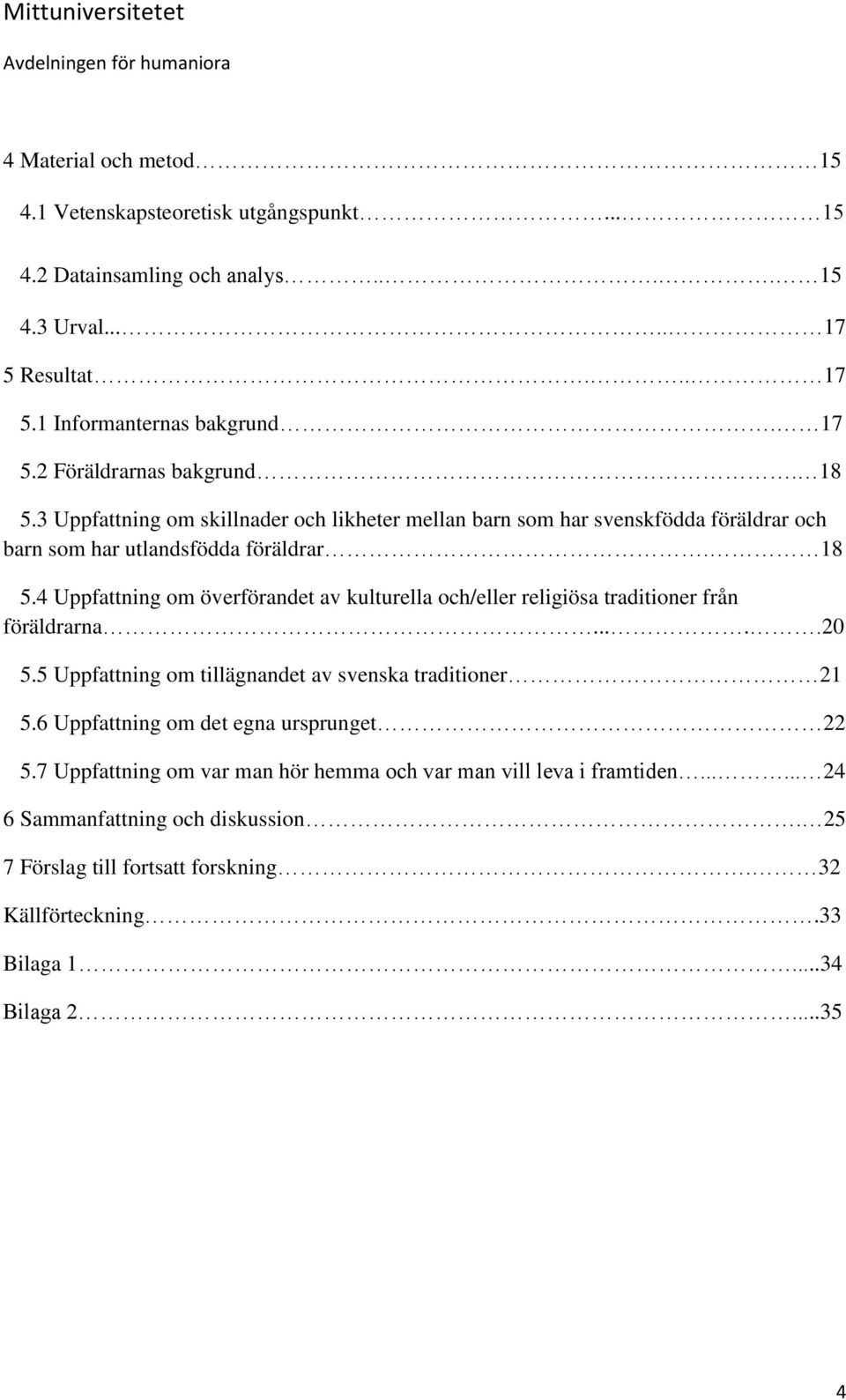 4 Uppfattning om överförandet av kulturella och/eller religiösa traditioner från föräldrarna.....20 5.5 Uppfattning om tillägnandet av svenska traditioner 21 5.