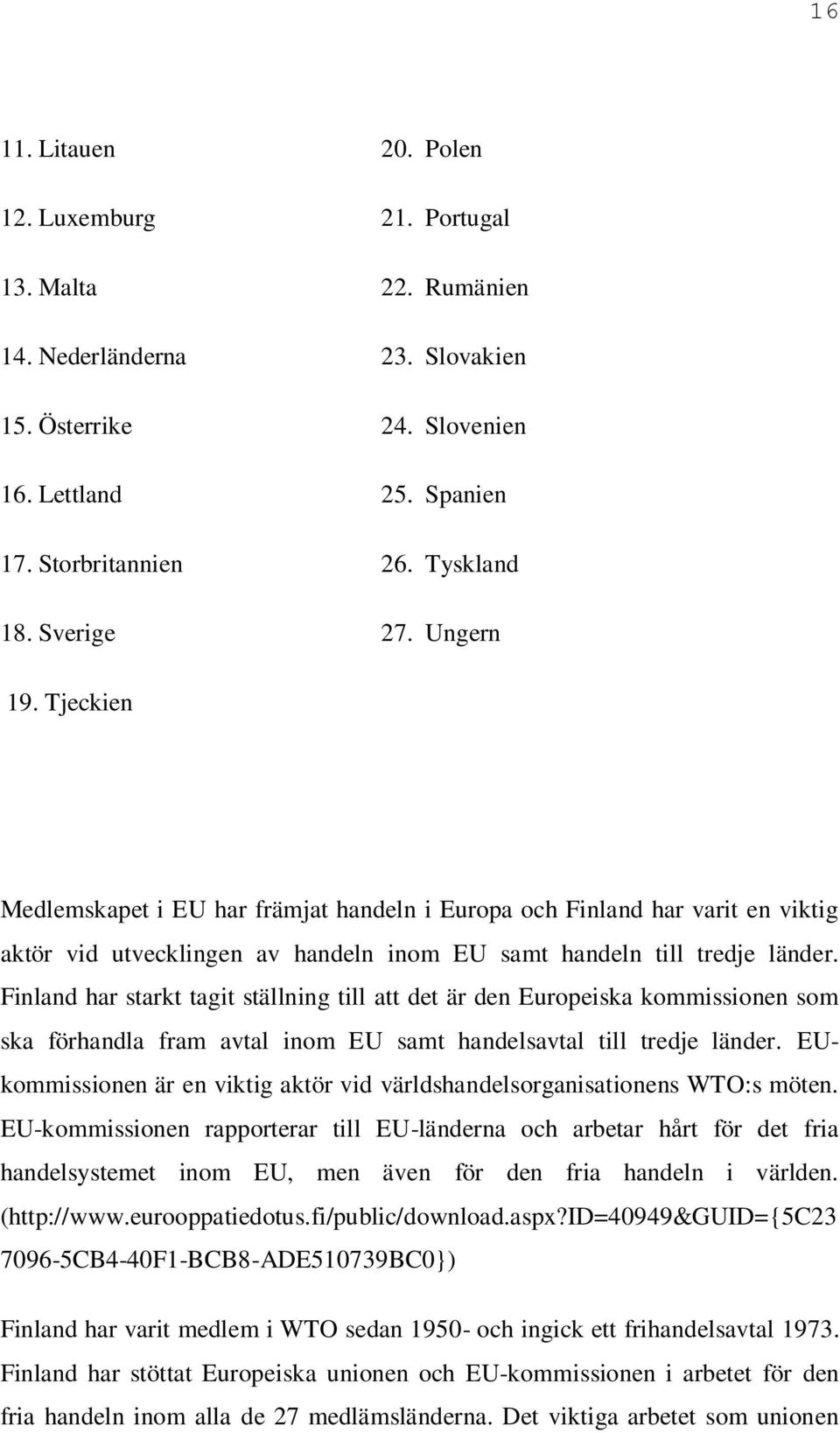 Finland har starkt tagit ställning till att det är den Europeiska kommissionen som ska förhandla fram avtal inom EU samt handelsavtal till tredje länder.