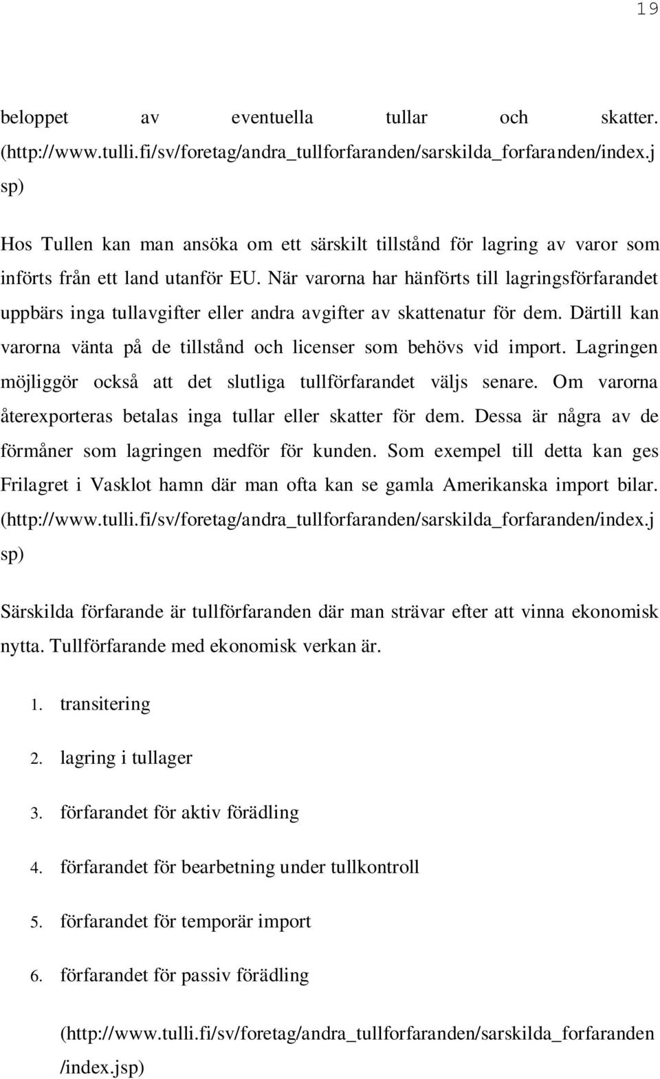 När varorna har hänförts till lagringsförfarandet uppbärs inga tullavgifter eller andra avgifter av skattenatur för dem. Därtill kan varorna vänta på de tillstånd och licenser som behövs vid import.