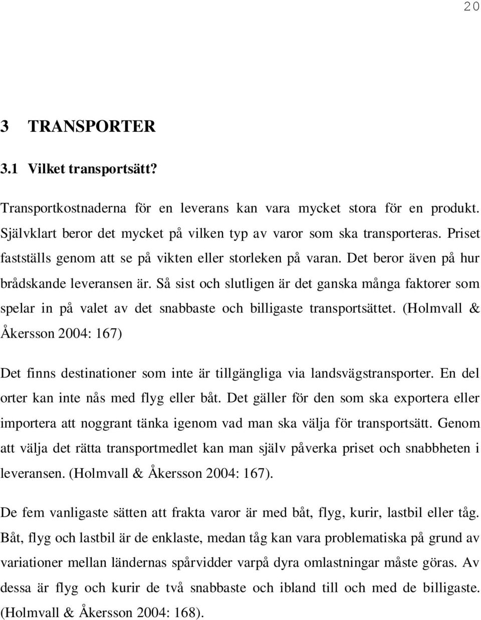 Så sist och slutligen är det ganska många faktorer som spelar in på valet av det snabbaste och billigaste transportsättet.