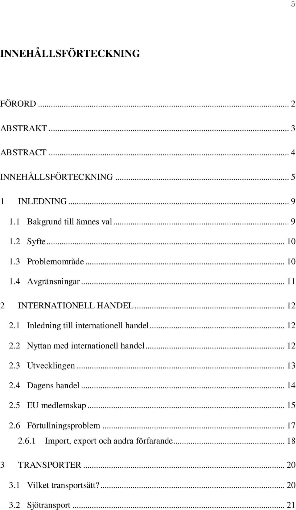 1 Inledning till internationell handel... 12 2.2 Nyttan med internationell handel... 12 2.3 Utvecklingen... 13 2.4 Dagens handel... 14 2.