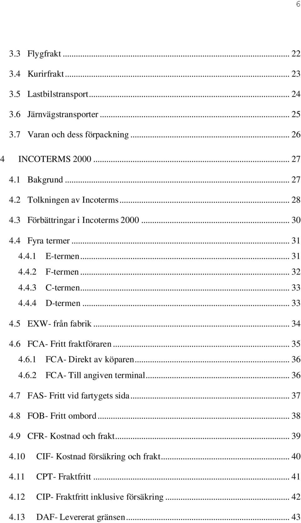 .. 33 4.5 EXW- från fabrik... 34 4.6 FCA- Fritt fraktföraren... 35 4.6.1 FCA- Direkt av köparen... 36 4.6.2 FCA- Till angiven terminal... 36 4.7 FAS- Fritt vid fartygets sida... 37 4.