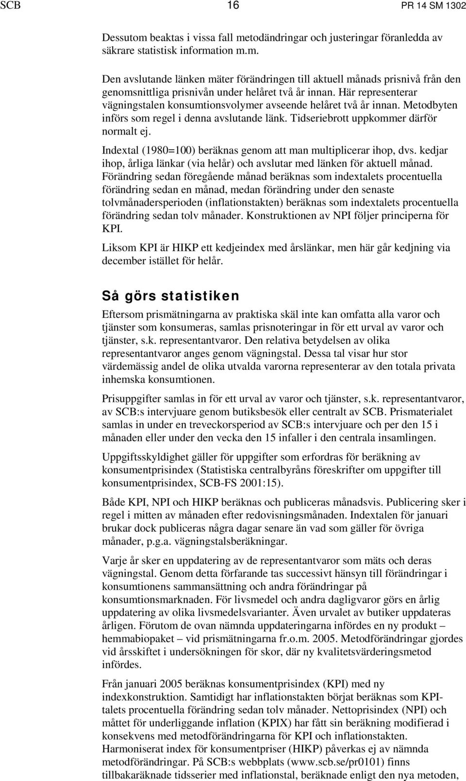 Indextal (1980=100) beräknas genom att man multiplicerar ihop, dvs. kedjar ihop, årliga länkar (via helår) och avslutar med länken för aktuell månad.