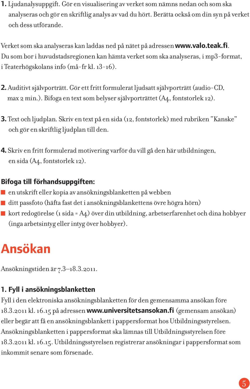 13-16). 2. Auditivt självporträtt. Gör ett fritt formulerat ljudsatt självporträtt (audio-cd, max 2 min.). Bifoga en text som belyser självporträttet (A4, fontstorlek 12). 3. Text och ljudplan.