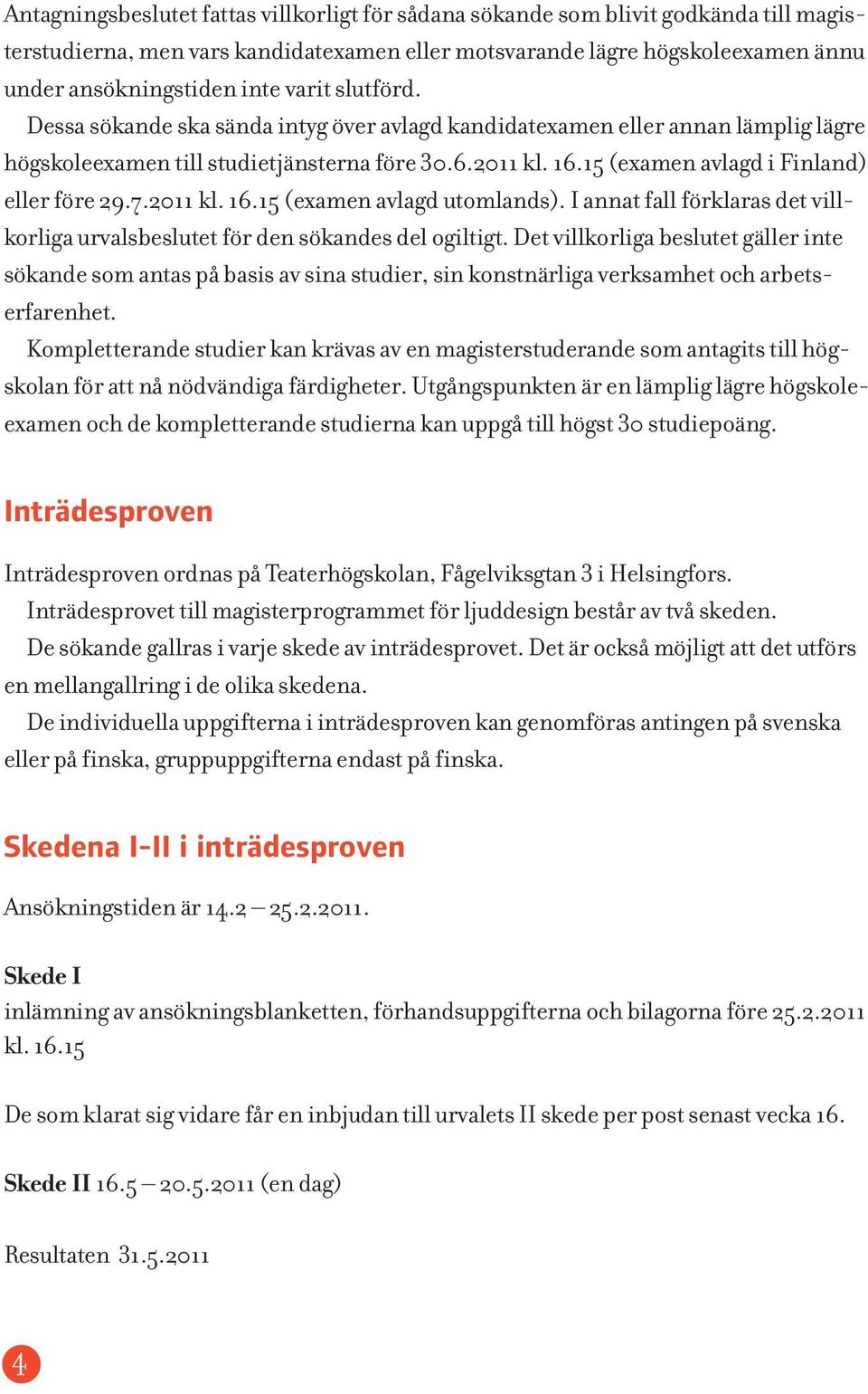 15 (examen avlagd i Finland) eller före 29.7.2011 kl. 16.15 (examen avlagd utomlands). I annat fall förklaras det villkorliga urvalsbeslutet för den sökandes del ogiltigt.