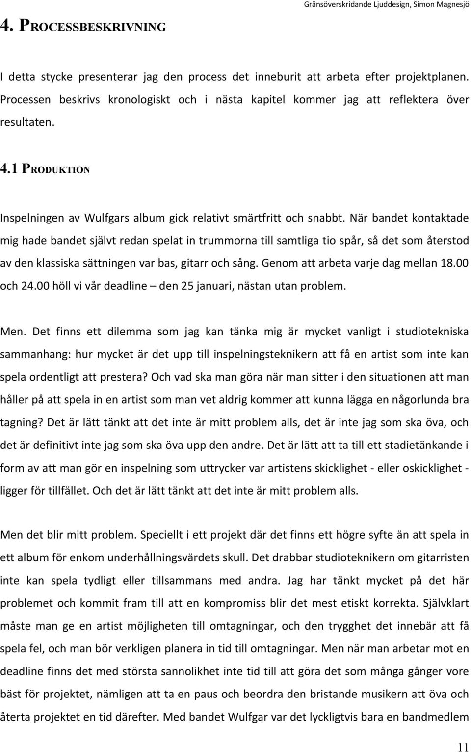 När bandet kontaktade mig hade bandet självt redan spelat in trummorna till samtliga tio spår, så det som återstod av den klassiska sättningen var bas, gitarr och sång.