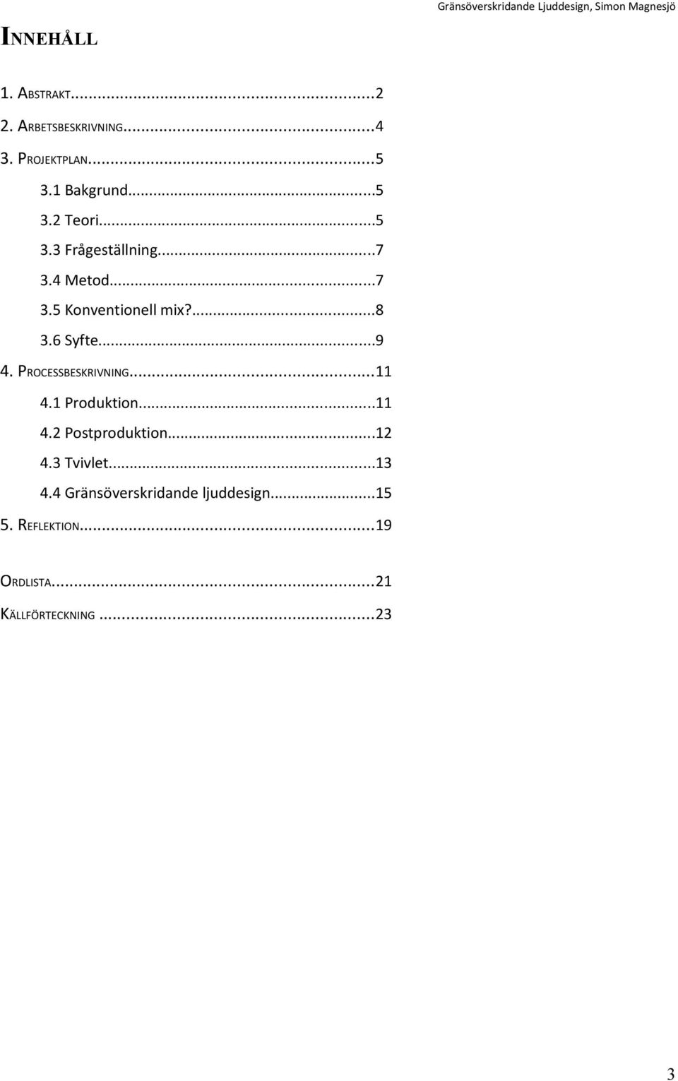 PROCESSBESKRIVNING...11 4.1 Produktion...11 4.2 Postproduktion...12 4.3 Tvivlet...13 4.