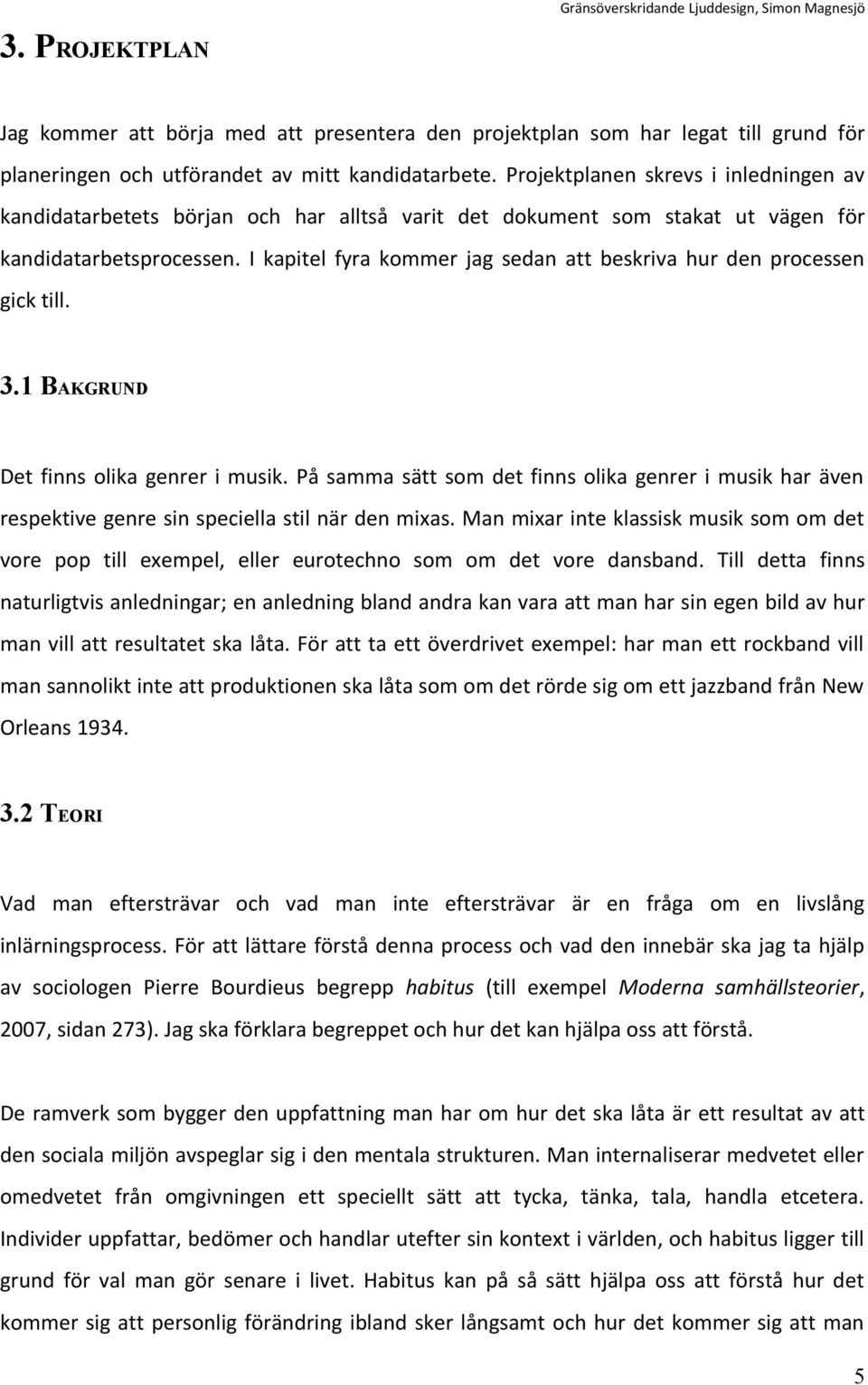 I kapitel fyra kommer jag sedan att beskriva hur den processen gick till. 3.1 BAKGRUND Det finns olika genrer i musik.