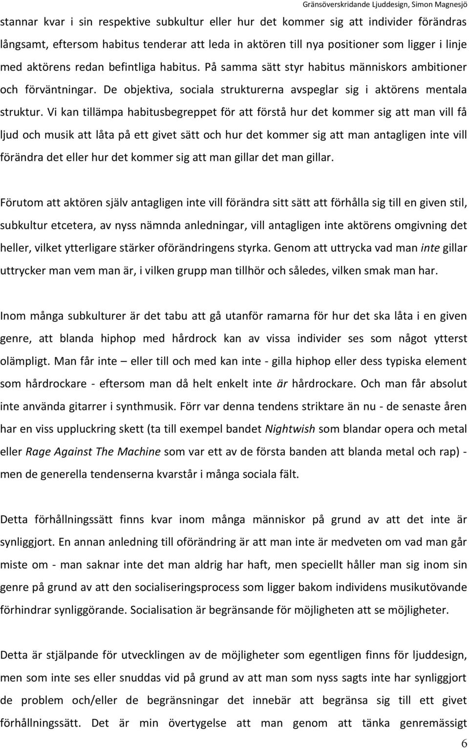 Vi kan tillämpa habitusbegreppet för att förstå hur det kommer sig att man vill få ljud och musik att låta på ett givet sätt och hur det kommer sig att man antagligen inte vill förändra det eller hur