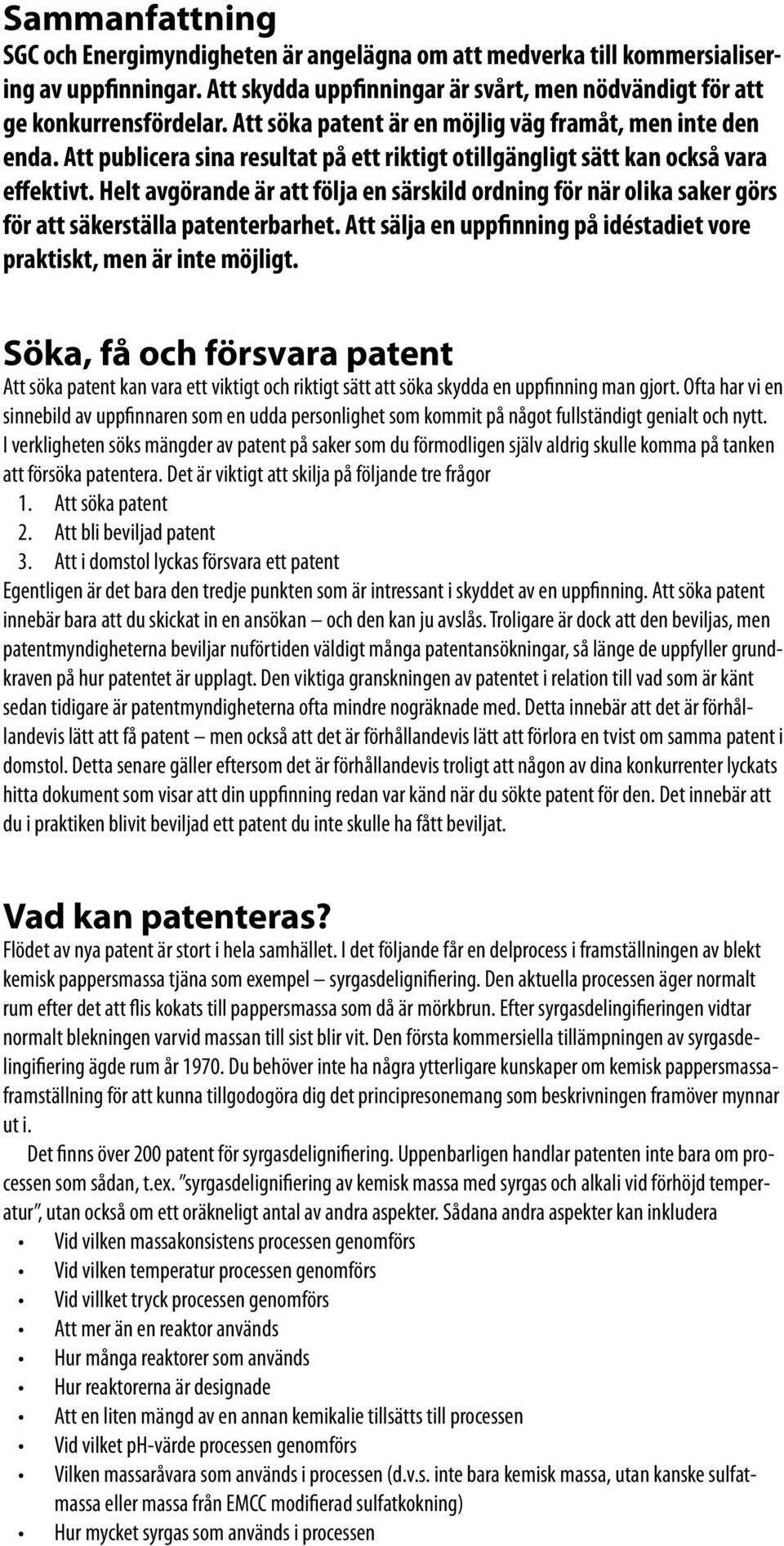 Helt avgörande är att följa en särskild ordning för när olika saker görs för att säkerställa patenterbarhet. Att sälja en uppfinning på idéstadiet vore praktiskt, men är inte möjligt.