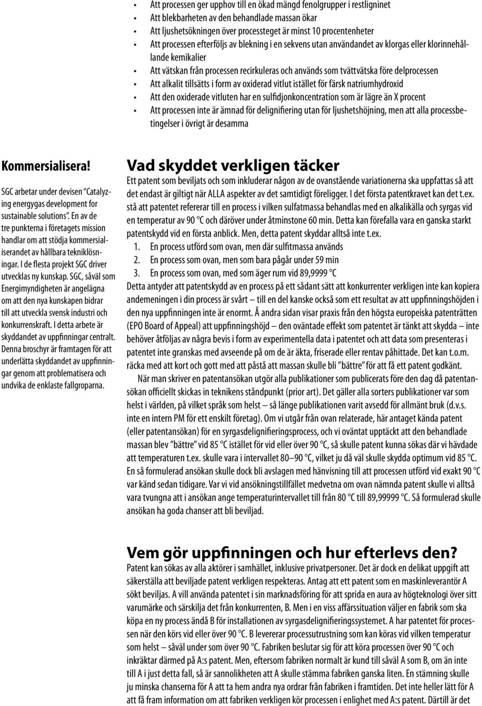 tillsätts i form av oxiderad vitlut istället för färsk natriumhydroxid Att den oxiderade vitluten har en sulfidjonkoncentration som är lägre än X procent Att processen inte är ämnad för