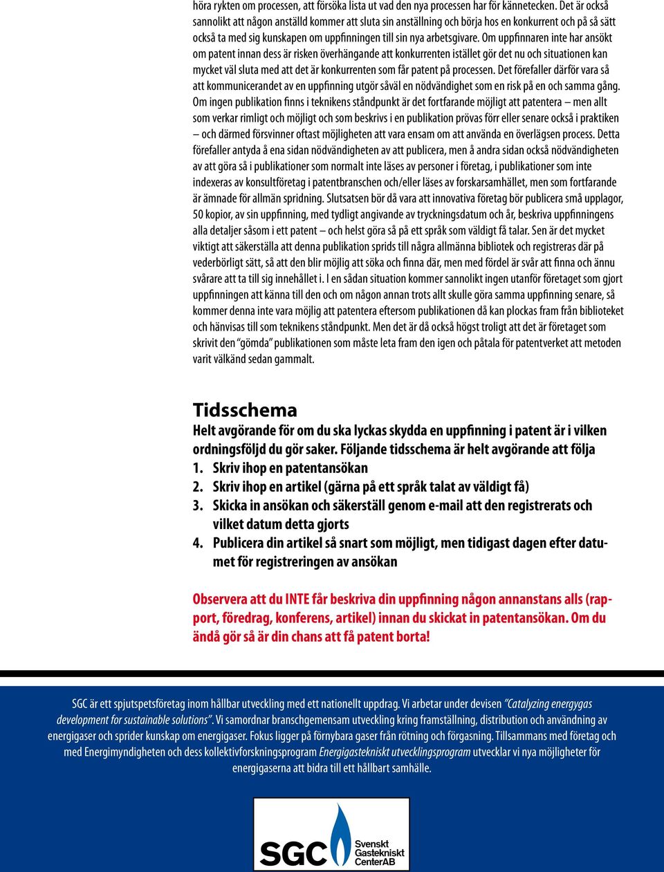 Om uppfinnaren inte har ansökt om patent innan dess är risken överhängande att konkurrenten istället gör det nu och situationen kan mycket väl sluta med att det är konkurrenten som får patent på