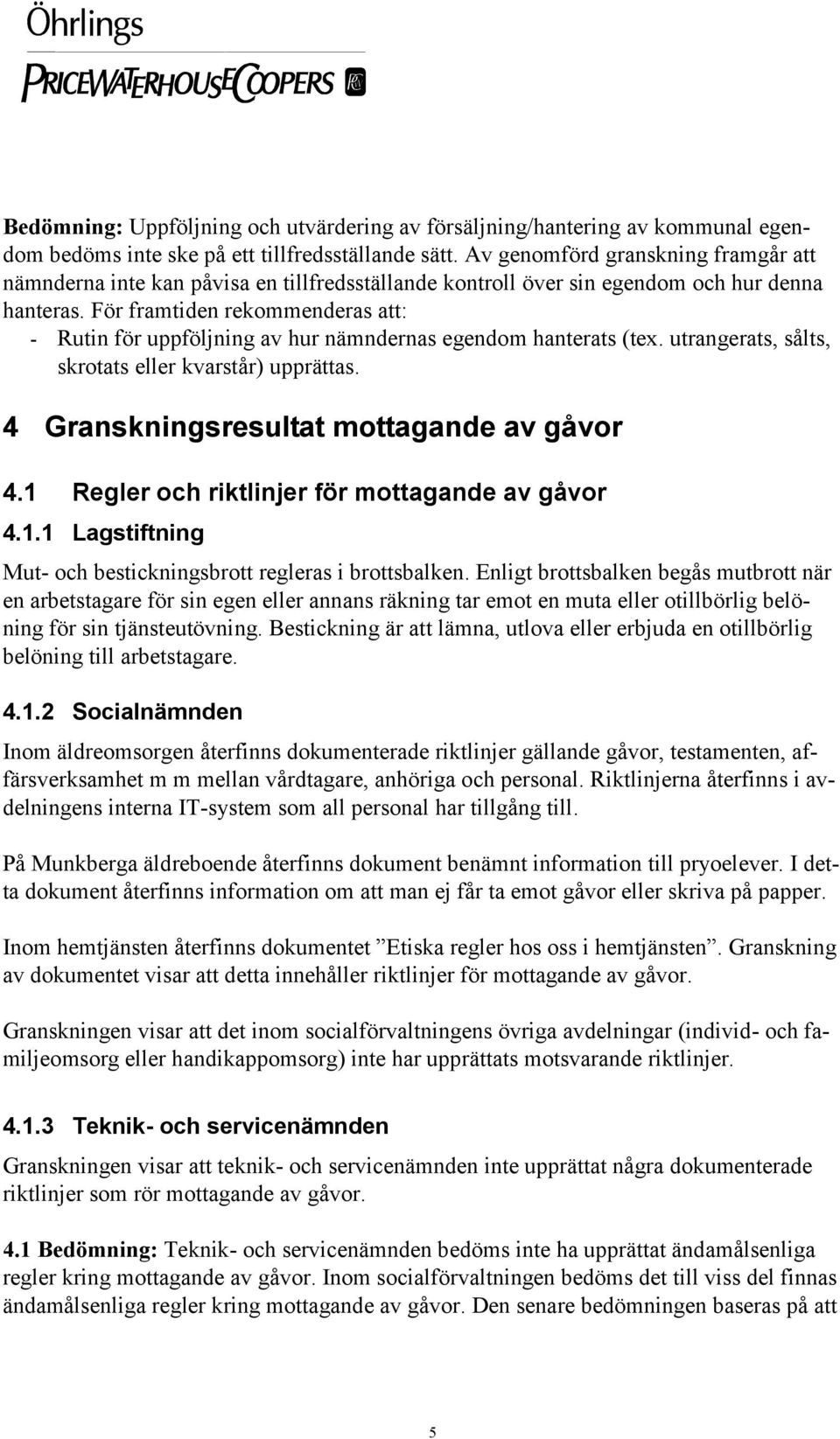 För framtiden rekommenderas att: - Rutin för uppföljning av hur nämndernas egendom hanterats (tex. utrangerats, sålts, skrotats eller kvarstår) upprättas. 4 Granskningsresultat mottagande av gåvor 4.