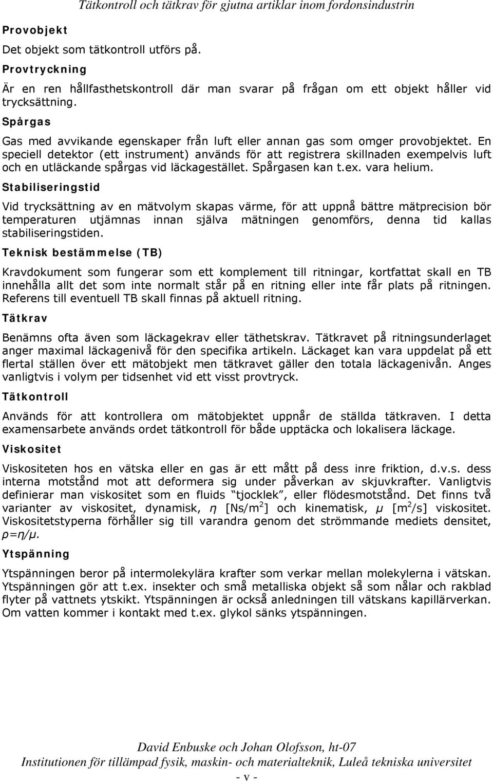 En speciell detektor (ett instrument) används för att registrera skillnaden exempelvis luft och en utläckande spårgas vid läckagestället. Spårgasen kan t.ex. vara helium.