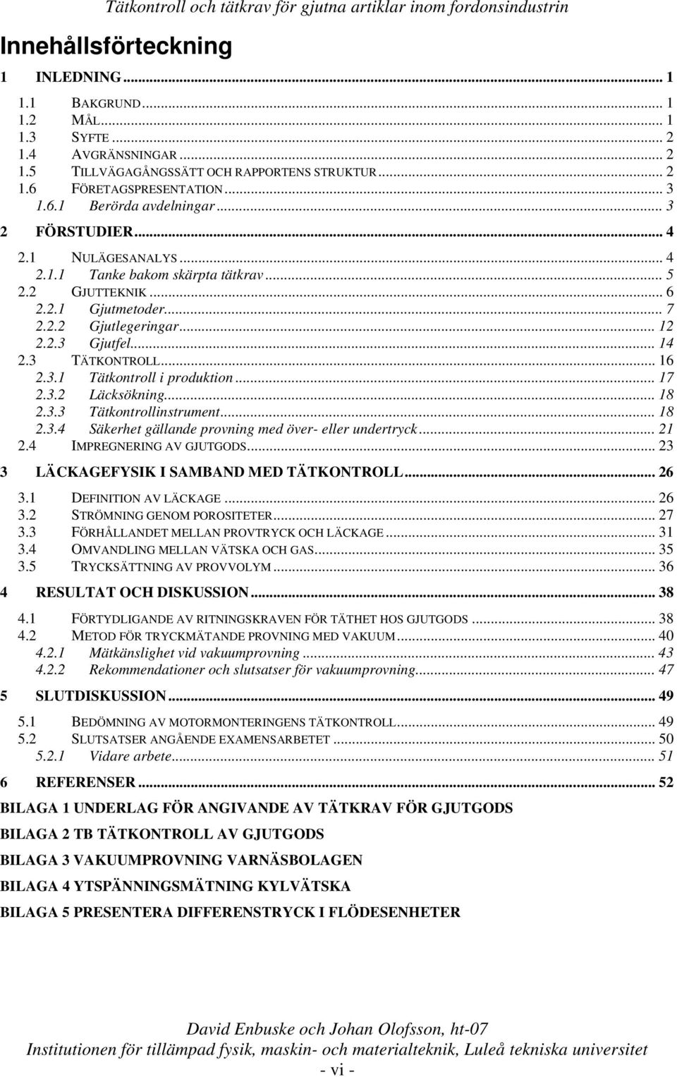 3.1 Tätkontroll i produktion... 17 2.3.2 Läcksökning... 18 2.3.3 Tätkontrollinstrument... 18 2.3.4 Säkerhet gällande provning med över- eller undertryck... 21 2.4 IMPREGNERING AV GJUTGODS.