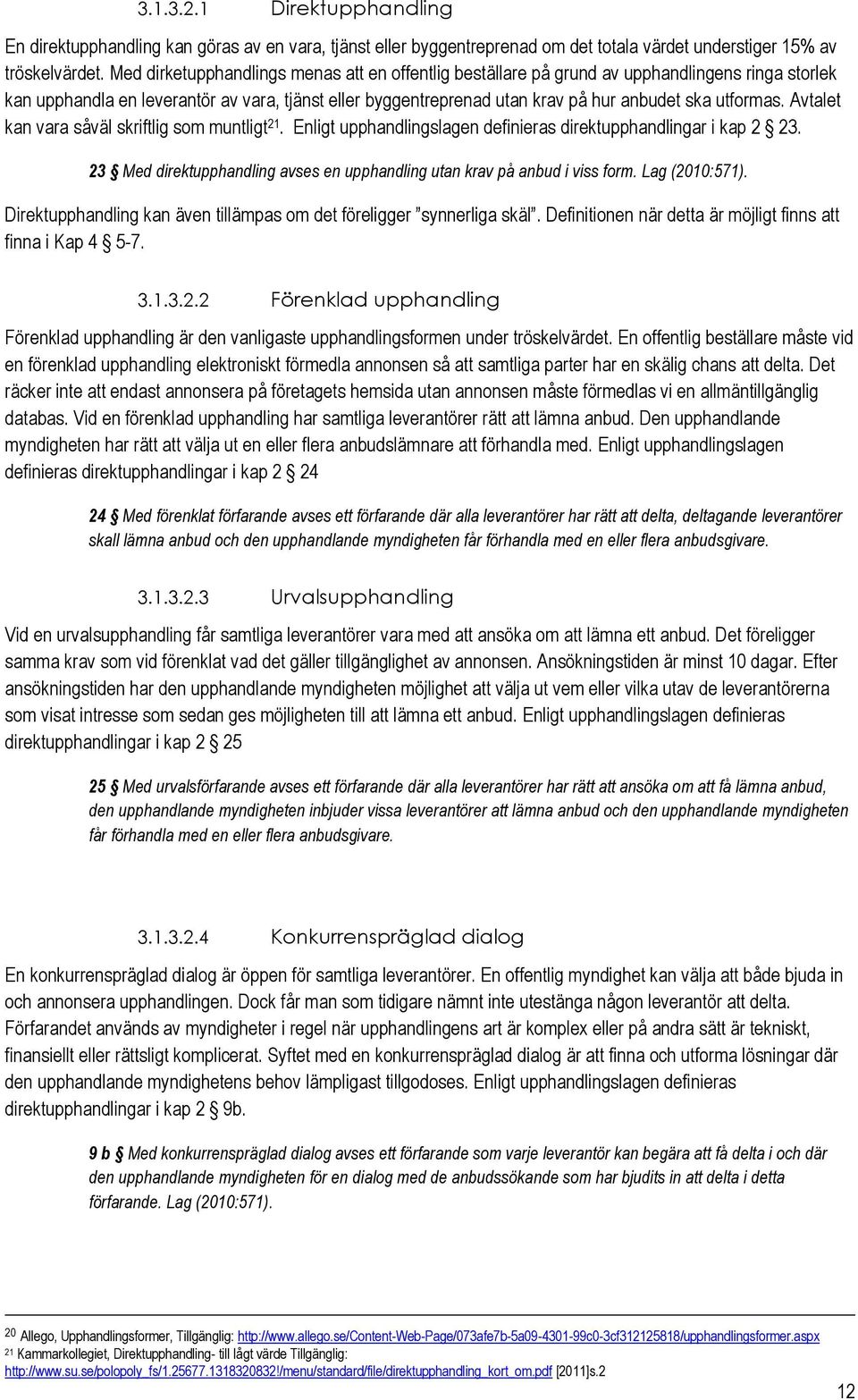 Avtalet kan vara såväl skriftlig sm muntligt 21. Enligt upphandlingslagen definieras direktupphandlingar i kap 2 23. 23 Med direktupphandling avses en upphandling utan krav på anbud i viss frm.