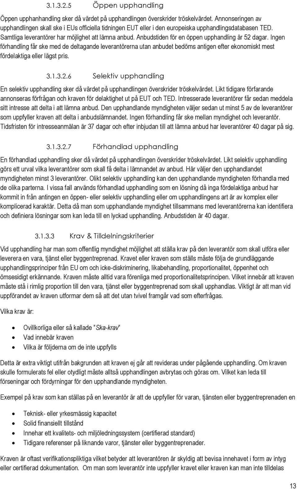 Anbudstiden för en öppen upphandling är 52 dagar. Ingen förhandling får ske med de deltagande leverantörerna utan anbudet bedöms antigen efter eknmiskt mest fördelaktiga eller lägst pris. 3.1.3.2.6 Selektiv upphandling En selektiv upphandling sker då värdet på upphandlingen överskrider tröskelvärdet.