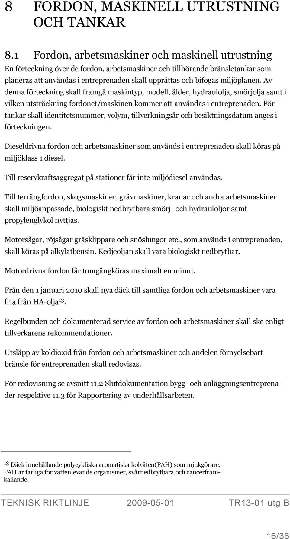 miljöplanen. Av denna förteckning skall framgå maskintyp, modell, ålder, hydraulolja, smörjolja samt i vilken utsträckning fordonet/maskinen kommer att användas i entreprenaden.