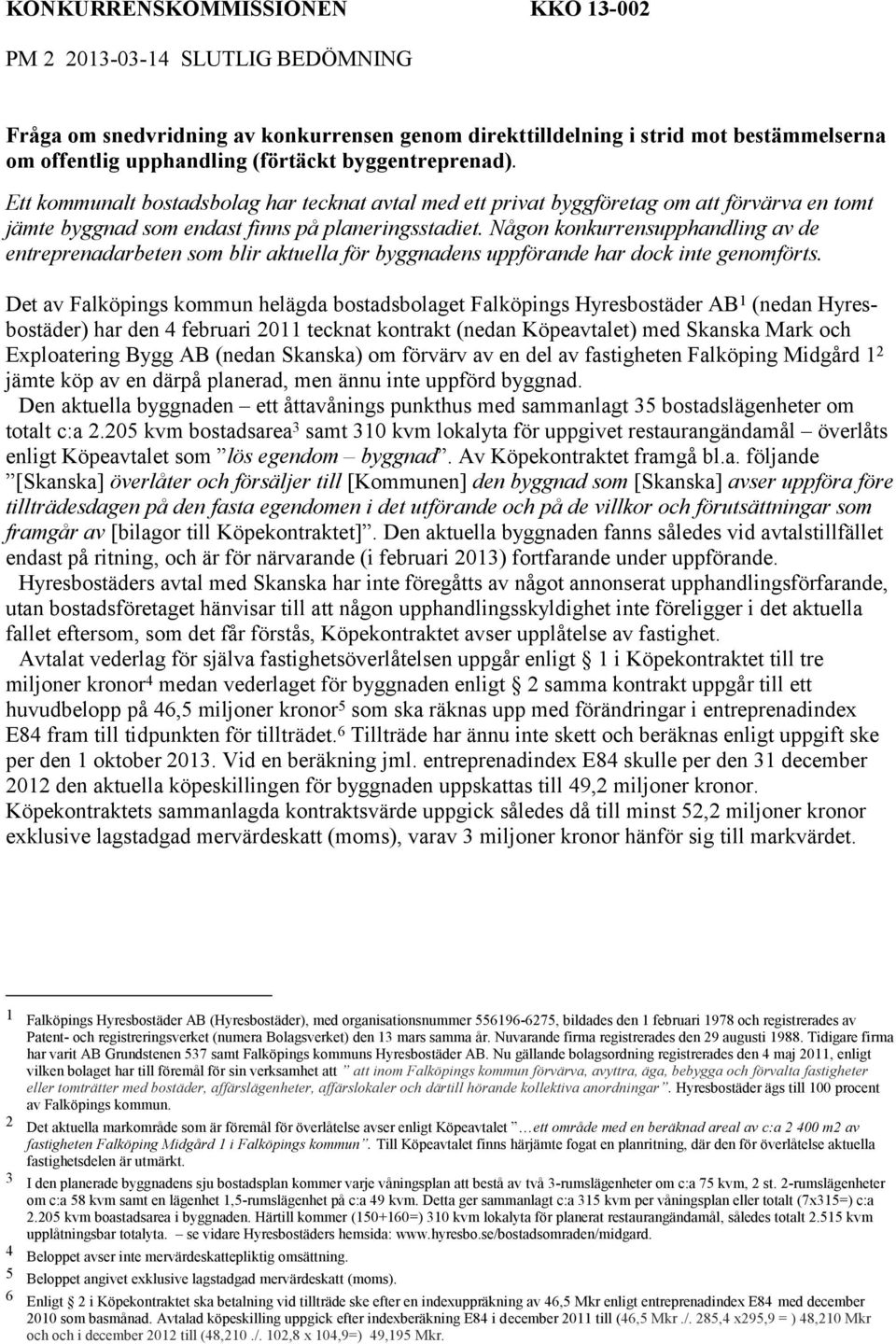 Någon konkurrensupphandling av de entreprenadarbeten som blir aktuella för byggnadens uppförande har dock inte genomförts.