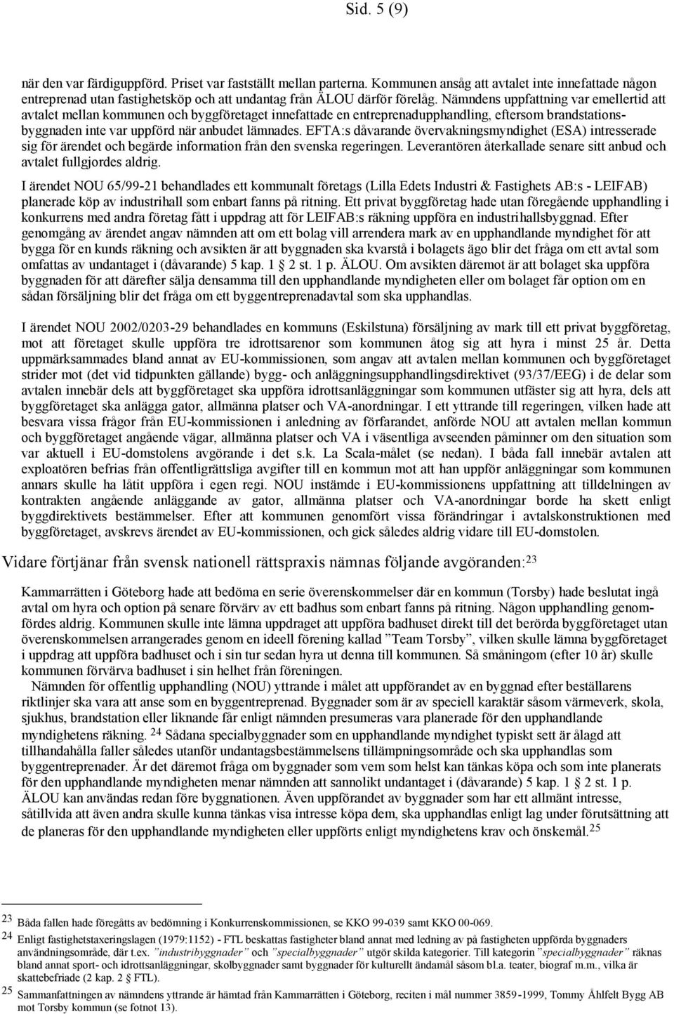 EFTA:s dåvarande övervakningsmyndighet (ESA) intresserade sig för ärendet och begärde information från den svenska regeringen.